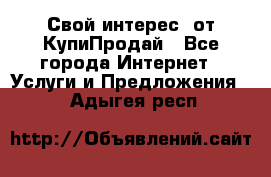 «Свой интерес» от КупиПродай - Все города Интернет » Услуги и Предложения   . Адыгея респ.